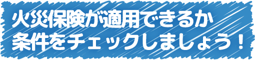 火災保険が適用できるか条件をチェックしましょう！