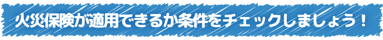 火災保険が適用できるか条件をチェックしましょう！